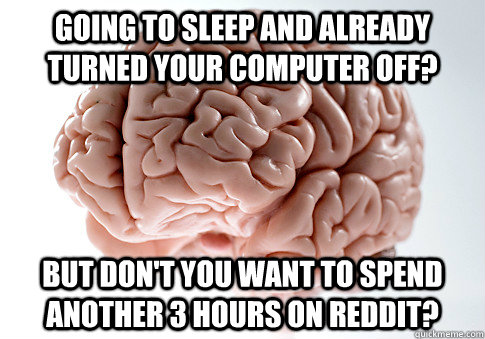 Going to sleep and already turned your computer off? but don't you want to spend another 3 hours on reddit?  Scumbag Brain