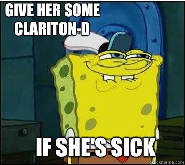 If she's sick Give her some Clariton-D  She wants the D
