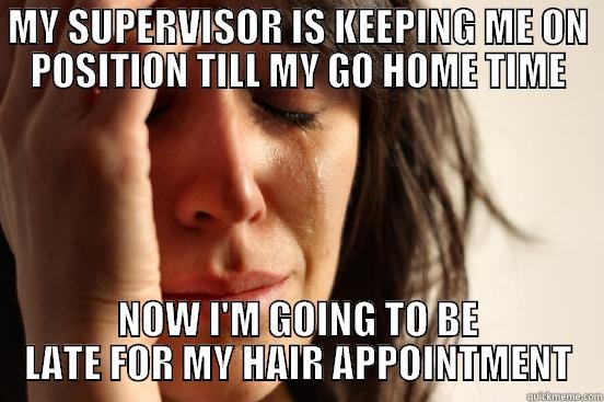 MY SUPERVISOR IS KEEPING ME ON POSITION TILL MY GO HOME TIME NOW I'M GOING TO BE LATE FOR MY HAIR APPOINTMENT First World Problems