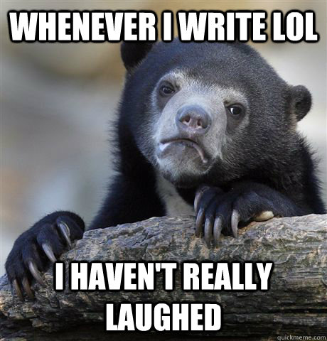 Whenever i write LoL I haven't really laughed   Confession Bear
