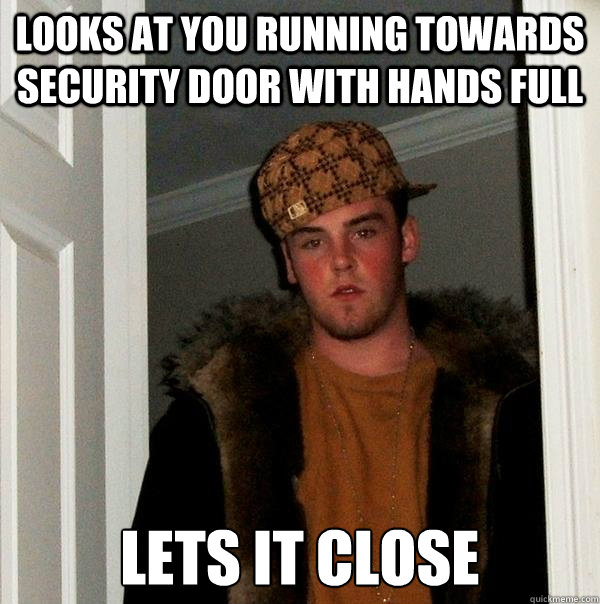looks at you running towards security door with hands full lets it close  Scumbag Steve