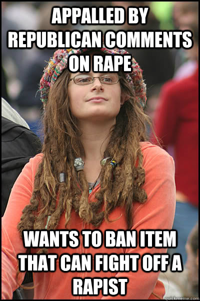 Appalled by Republican comments on rape Wants to ban item that can fight off a rapist  College Liberal