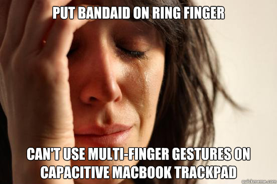 Put bandaid on ring finger Can't use multi-finger gestures on capacitive macbook trackpad  First World Problems
