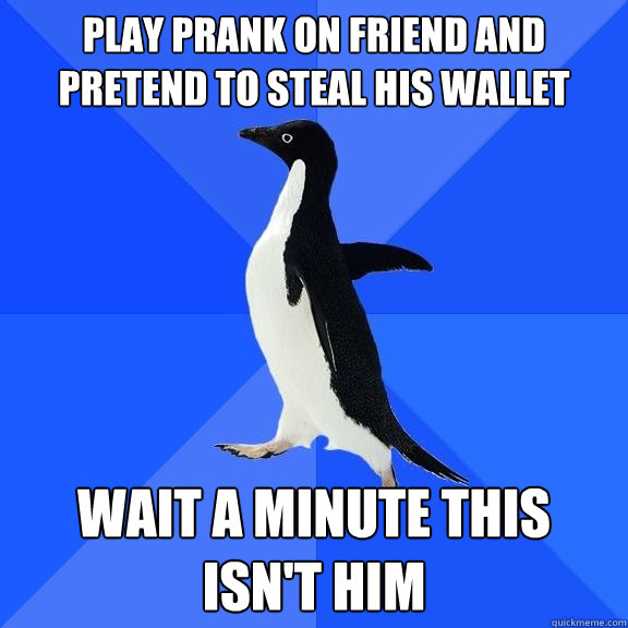 play prank on friend and pretend to steal his wallet wait a minute this isn't him  Socially Awkward Penguin