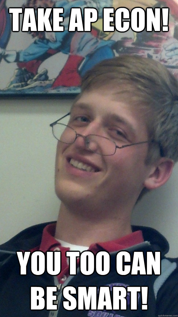 Take AP ECON! You too can be smart!  