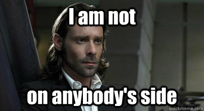 I am not on anybody's side  Gaius Baltar