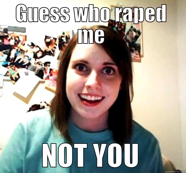GUESS WHO RAPED ME NOT YOU Overly Attached Girlfriend