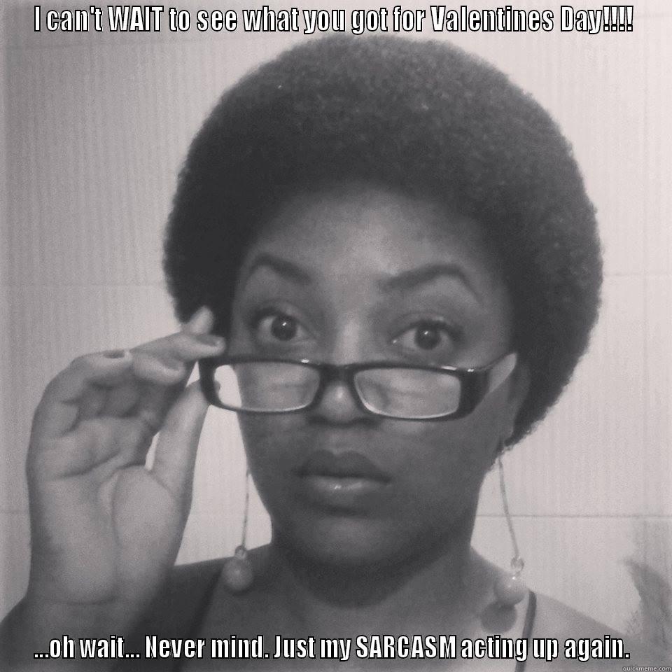 I CAN'T WAIT TO SEE WHAT YOU GOT FOR VALENTINES DAY!!!! ...OH WAIT... NEVER MIND. JUST MY SARCASM ACTING UP AGAIN.  Misc