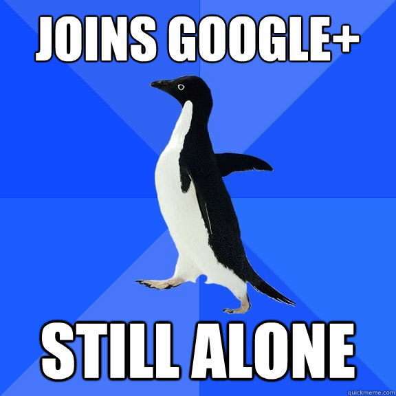 Joins google+ Still alone  Socially Awkward Penguin