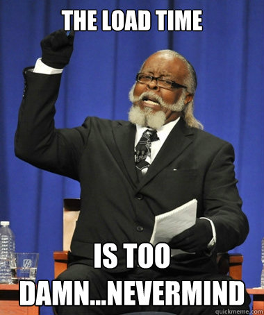 The load time is too damn...nevermind  The Rent Is Too Damn High