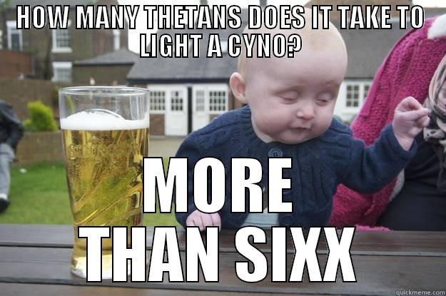 HOW MANY THETANS DOES IT TAKE TO LIGHT A CYNO? MORE THAN SIXX drunk baby