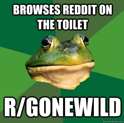 Browses reddit on the toilet R/Gonewild  Foul Bachelor Frog