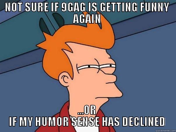 After spending so much time here, you get used to it you know - NOT SURE IF 9GAG IS GETTING FUNNY AGAIN ...OR IF MY HUMOR SENSE HAS DECLINED Futurama Fry