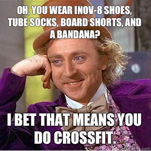 Oh, you wear Inov-8 shoes, tube socks, board shorts, and a bandana? I bet that means you do Crossfit.   Condescending Wonka