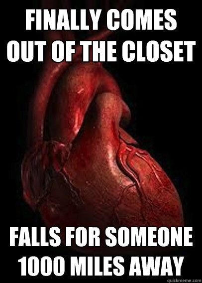 Finally comes out of the closet Falls for someone 1000 miles away - Finally comes out of the closet Falls for someone 1000 miles away  Scumbag Heart