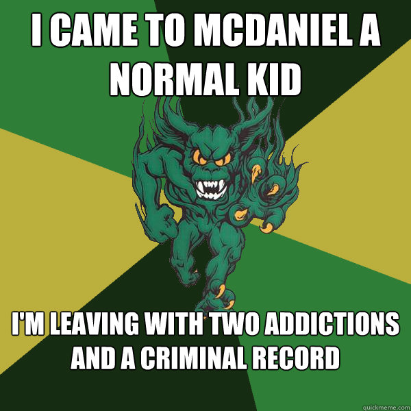i came to mcdaniel a normal kid i'm leaving with two addictions and a criminal record  Green Terror