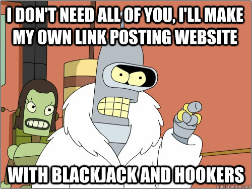 I don't need all of you, I'll make my own link posting website with blackjack and hookers  Blackjack Bender