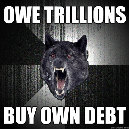 Owe trillions buy own debt  Insanity Wolf