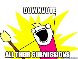 Downvote All their submissions  All The Things