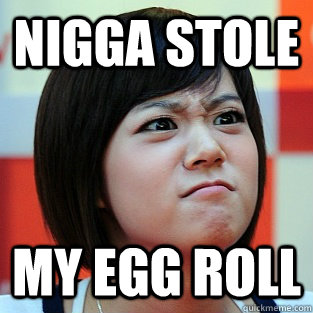 nigga stole my egg roll - nigga stole my egg roll  Nigga stole my bike