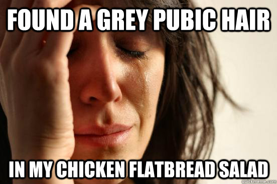 found a grey pubic hair in my chicken flatbread salad  First World Problems