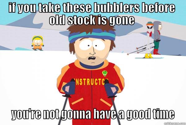 IF YOU TAKE THESE BUBBLERS BEFORE OLD STOCK IS GONE  YOU'RE NOT GONNA HAVE A GOOD TIME Super Cool Ski Instructor