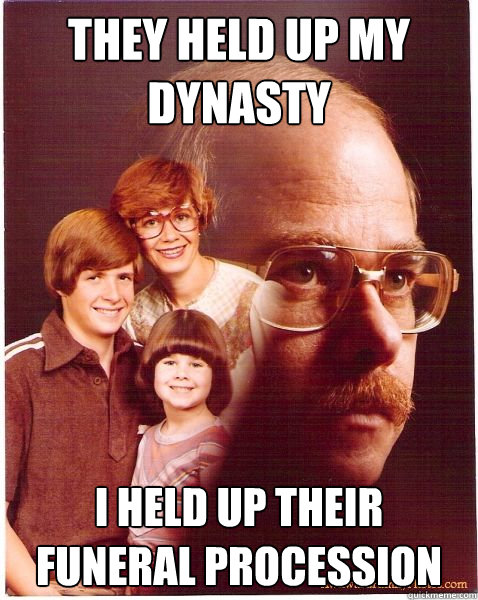 They Held up my dynasty I held up their funeral procession  Vengeance Dad