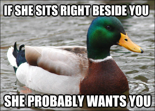 if she sits right beside you she probably wants you  Actual Advice Mallard
