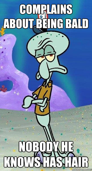 Complains about being bald nobody he knows has hair  Scumbag Squidward