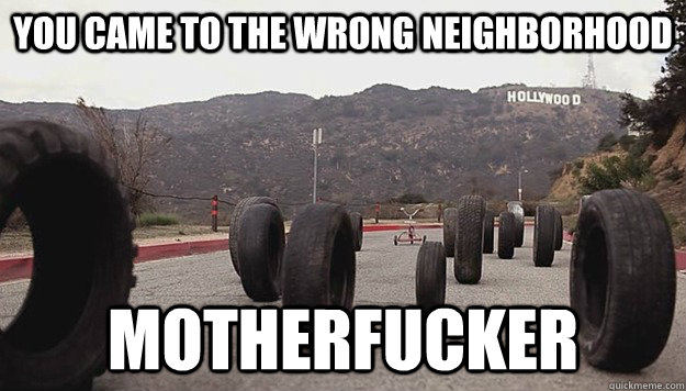 You came to the wrong neighborhood  Motherfucker - You came to the wrong neighborhood  Motherfucker  You Came To The Wrong Neighborhood