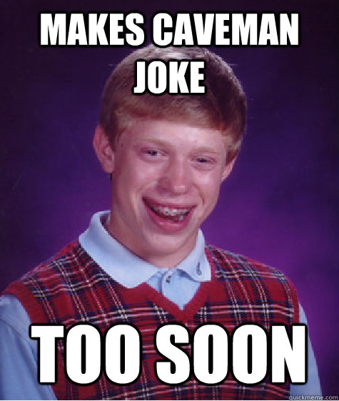 makes caveman joke too soon  Bad Luck Brian