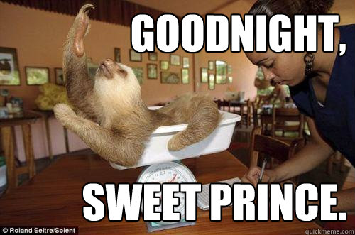goodnight, sweet prince.  Dramatic Sloth