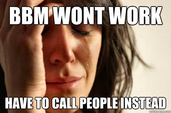 bbm wont work have to call people instead - bbm wont work have to call people instead  First World Problems