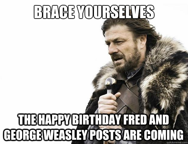 brace yourselves the happy birthday Fred and George Weasley posts are coming  - brace yourselves the happy birthday Fred and George Weasley posts are coming   Misc