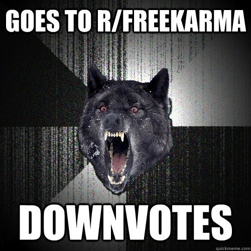 Goes to r/freekarma DOWNVOTES  Insanity Wolf bangs Courage Wolf