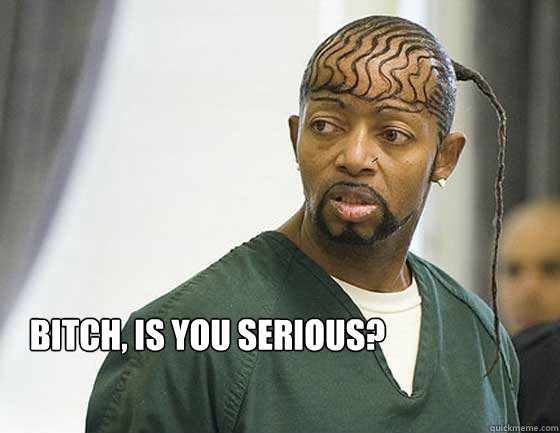 Bitch, is you serious?   Uneasy Pimp