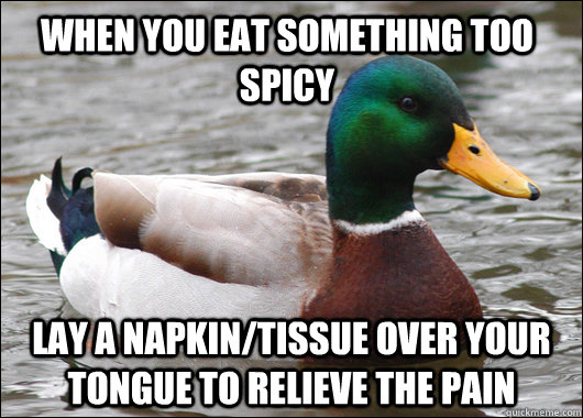 When you eat something too spicy Lay a napkin/tissue over your tongue to relieve the pain  Actual Advice Mallard
