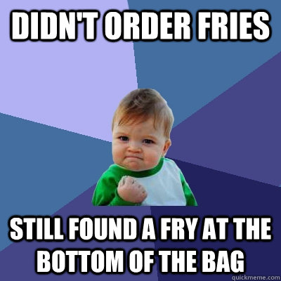 didn't order fries still found a fry at the bottom of the bag  Success Kid