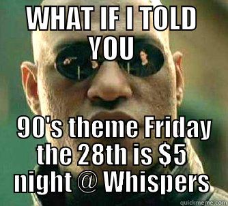 WHAT IF I TOLD YOU  90'S THEME FRIDAY THE 28TH IS $5 NIGHT @ WHISPERS Matrix Morpheus