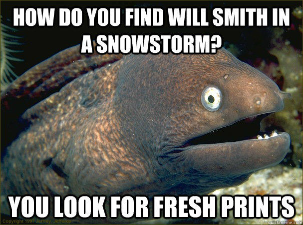 how do you find will smith in a snowstorm? you look for fresh prints - how do you find will smith in a snowstorm? you look for fresh prints  Bad Joke Eel