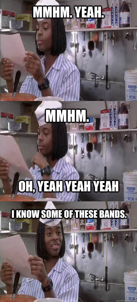 mmhm. yeah. mmhm.  I know some of these bands. oh, yeah yeah yeah - mmhm. yeah. mmhm.  I know some of these bands. oh, yeah yeah yeah  Oblivious Good Burger