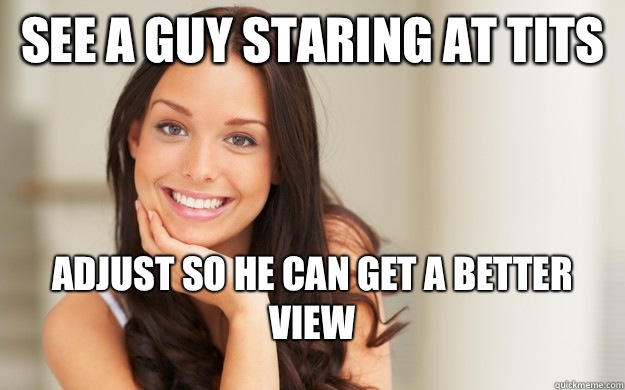 See a guy staring at tits Adjust so he can get a better view  Good Girl Gina