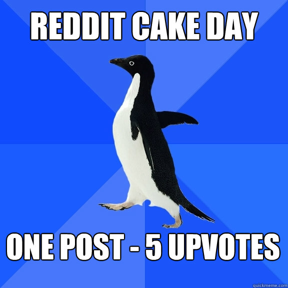 Reddit Cake Day One post - 5 upvotes  Socially Awkward Penguin