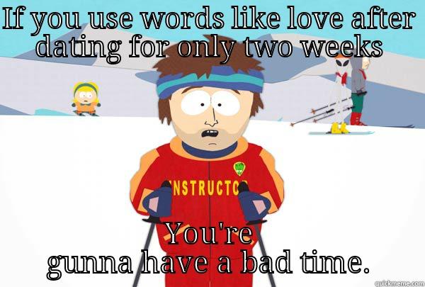 IF YOU USE WORDS LIKE LOVE AFTER DATING FOR ONLY TWO WEEKS YOU'RE GUNNA HAVE A BAD TIME. Super Cool Ski Instructor