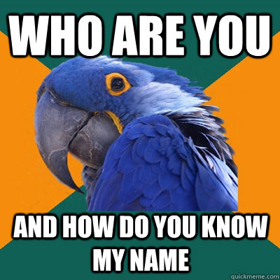 Who are you ANd how do you know my name  Paranoid Parrot