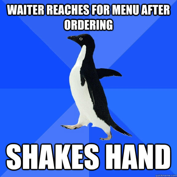 Waiter reaches for menu after ordering Shakes hand - Waiter reaches for menu after ordering Shakes hand  Socially Awkward Penguin