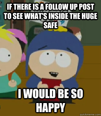 If there is a follow up post to see what's inside the huge safe I would be so happy - If there is a follow up post to see what's inside the huge safe I would be so happy  Craig - I would be so happy