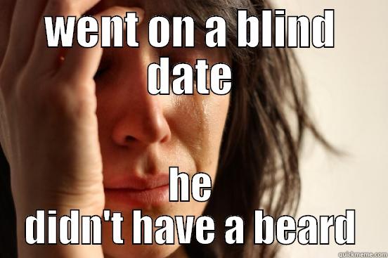 WENT ON A BLIND DATE HE DIDN'T HAVE A BEARD First World Problems