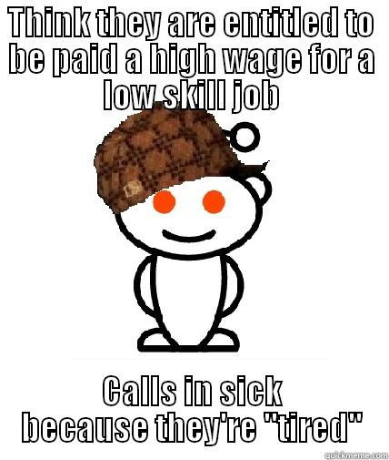 typical reddit workforce - THINK THEY ARE ENTITLED TO BE PAID A HIGH WAGE FOR A LOW SKILL JOB CALLS IN SICK BECAUSE THEY'RE 