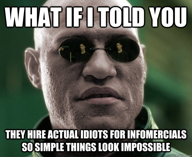 What if i told you They hire actual idiots for infomercials so simple things look impossible - What if i told you They hire actual idiots for infomercials so simple things look impossible  White Morphius